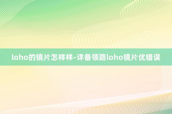 loho的镜片怎样样-详备领路loho镜片优错误